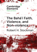 The Bahá'í Faith, Violence, and Non-Violence (Elements in Religion and Violence) 1108706274 Book Cover