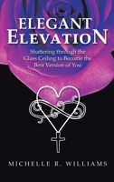 Elegant Elevation: Shattering through the Glass Ceiling to Become the Best Version of You 166426132X Book Cover