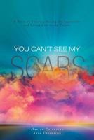 You Can't See My Scars: A Story of Thriving During the Impossible and Living Life to the Fullest 1525508873 Book Cover
