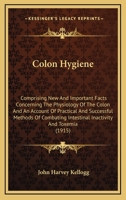 Colon Hygiene: Comprising New And Important Facts Concerning The Physiology Of The Colon And An Account Of Practical And Successful Methods Of Combating Intestinal Inactivity And Toxemia 1016112718 Book Cover