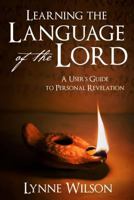 Learning the Language of the Lord: A User's Guide to Personal Revelation 1462122922 Book Cover
