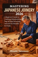 Mastering Japanese Joinery 2026: A Beginner's Guide to Traditional Woodworking: Step-by-Step Techniques and Joints for Beautiful Furniture B0GQPRJ71Q Book Cover