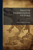 Traité De Paléontologie Végétale: Ou, La Flore Du Monde Primitif Dans Ses Rapports Avec Les Formations Géologiques Et La Flore Du Monde Actuel, Volume 1 1144137381 Book Cover