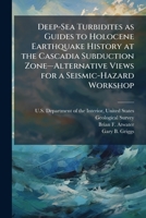 Deep-Sea Turbidites as Guides to Holocene Earthquake History at the Cascadia Subduction Zoneâ "Alternative Views for a Seismic-Hazard Workshop 1025150228 Book Cover