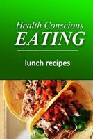 Health Conscious Eating - Lunch Recipes: Healthy Cookbook for Beginners 1496100204 Book Cover