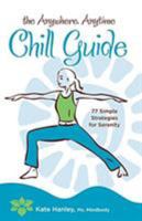 The Anywhere, Anytime Chill Guide: 77 Simple Strategies for Serenity 1599213931 Book Cover