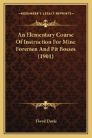 An Elementary Course of Instruction for Mine Foremen and Pit Bosses 0548826552 Book Cover