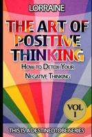 The Art of Positive Thinking: A Global Pratical Guide to Help Normal People to Free Their Minds of Unwanted Negative (Toxic) Thoughts and Restore a Quite, Creative, and Productive Mind 1505358175 Book Cover