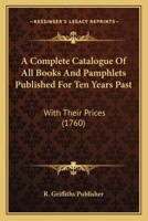 A Complete Catalogue Of All Books And Pamphlets Published For Ten Years Past: With Their Prices 1166436268 Book Cover