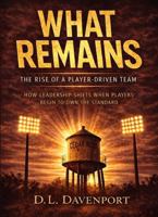 WHAT REMAINS: THE RISE OF A PLAYER-DRIVEN TEAM (What Remains Leadership Series) B0GT4SSBD8 Book Cover