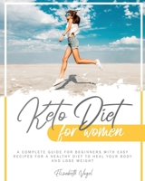 KETO DIET FOR WOMEN: A COMPLETE GUIDE FOR BEGINNERS WITH EASY RECIPES FOR A HEALTHY DIET TO HEAL YOUR BODY AND LOSE WEIGHT B08JF8B5HY Book Cover