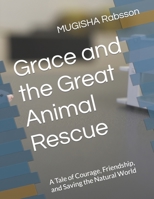 Grace and the Great Animal Rescue: A Tale of Courage, Friendship, and Saving the Natural World B0C6W4BF11 Book Cover