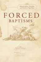 Forced Baptisms: Histories of Jews, Christians, and Converts in Papal Rome 0520254511 Book Cover