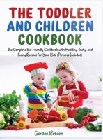 The Toddler and Children Cookbook: The Complete Kid-friendly Cookbook with Healthy, Tasty, and Funny Recipes for Your Kids 1801476624 Book Cover