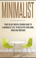 Minimalist: Your 30 day Mental Rework Guide to a Minimalist Life, to Declutter Your Home, Mind and Emotions 1647770084 Book Cover