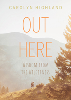 Out Here: Wisdom from the Wilderness 1771604492 Book Cover
