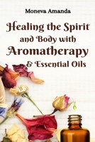 Healing the Spirit and Body with Aromatherapy, & Essential Oils B09JRJ3PV7 Book Cover