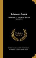 Robinson Crusoé: Mélodrame En Trois Actes, À Grand Spectacle... 1286597560 Book Cover