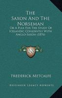 The Saxon and the Norseman; Or, a Plea for the Study of Icelandic Conjointly with Anglo-Saxon. 1165751690 Book Cover
