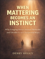 When Mattering Becomes an Instinct: Why Longing Drives Human Behavior and Divides Us in Unexpected Ways B0GGCFPYKS Book Cover