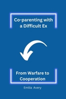 Co-parenting with a Difficult Ex: From Warfare to Cooperation B0BQY1ZX2L Book Cover