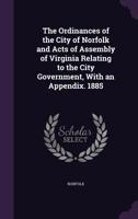 The Ordinances of the City of Norfolk and Acts of Assembly of Virginia Relating to the City Government, with an Appendix. 1885 1356940005 Book Cover