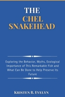 THE CHEL SNAKEHEAD: Exploring the Behavior, Myths, Ecological Importance of This Remarkable Fish and What Can Be Done to Help Preserve Its Future B0F1ZGCBCL Book Cover