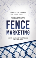 The Blue Print To Fence Marketing: How to Skyrocket Your Fencing Calls and Visits 0578965321 Book Cover