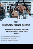 THE SUSPENSION TRAINER WORKOUT: A Fully Illustrated Guide to Building Strength, Stability, And Balanced Muscles B0GJRVPS1N Book Cover