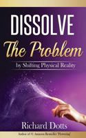 Dissolve the Problem: By Shifting Physical Reality 1533007012 Book Cover