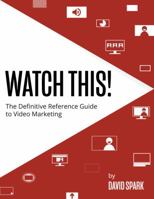 Watch This!: The Definitive Reference Guide to Video Marketing 0996860258 Book Cover