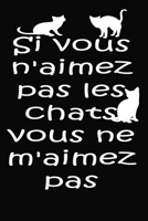 Si Vous n'aimez Pas Les Chats, Vous ne m'aimez Pas: magnifique cahier de notes pour les amoureux de chats,carnet de note pour écrire tous vos projets, ... cm x 22.86 cm 120page (French Edition) 1650772858 Book Cover