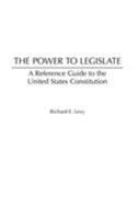 The Power to Legislate: A Guide to the United States Constitution 0313322848 Book Cover