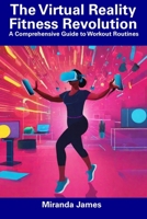 The Virtual Reality Fitness Revolution: A Comprehensive Guide to Workout Routines B0CFZFW16V Book Cover