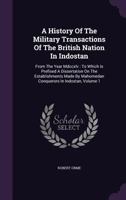 A History of the Military Transactions of the British Nation in Indostan: From the Year MDCCXLV: To Which Is Prefixed a Dissertation on the Establishments Made by Mahomedan Conquerors in Indostan, Vol 3375039840 Book Cover