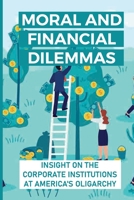 Moral And Financial Dilemmas: Insight On The Corporate Institutions At America's Oligarchy: Agribusiness In America B09B1W3VC5 Book Cover