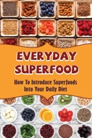 Everyday Superfood: How To Introduce Superfoods Into Your Daily Diet B09SP4LL3N Book Cover