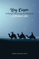 King Casper: A King's Journey to Wisdom 1639371842 Book Cover