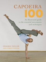 Capoeira 100: An Illustrated Guide to the Essential Movements and Techniques 1583941762 Book Cover
