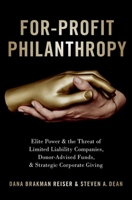 For-Profit Philanthropy: Elite Power and the Threat of Limited Liability Companies, Donor-Advised Funds, and Strategic Corporate Giving 0190074507 Book Cover