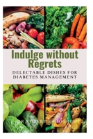 Indulge Without Regrets: Delectable Dishes for Diabetes Management B0C6BR24FQ Book Cover