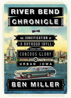 River Bend Chronicle: The Junkification of a Boyhood Idyll amid the Curious Glory of Urban Iowa 0984900004 Book Cover