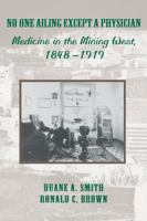 No One Ailing Except a Physician: Medicine in the Mining West, 1848-1919 087081611X Book Cover