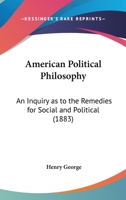 American Political Philosophy: An Inquiry as to the Remedies for Social and Political 1164564862 Book Cover