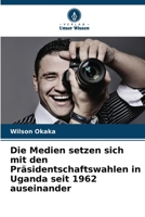 Die Medien setzen sich mit den Präsidentschaftswahlen in Uganda seit 1962 auseinander (German Edition) 620823395X Book Cover