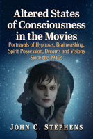 Altered States of Consciousness in the Movies: Portrayals of Hypnosis, Brainwashing, Spirit Possession, Dreams and Visions Since the 1940s 1476695040 Book Cover