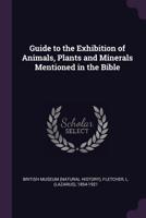 Guide to the Exhibition of Animals, Plants and Minerals Mentioned in the Bible 1378940016 Book Cover