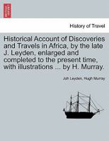 Historical Account of Discoveries and Travels in Africa, by the late J. Leyden, enlarged and completed to the present time, with illustrations ... by H. Murray. 1241326991 Book Cover