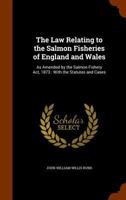 The law relating to the salmon fisheries of England and Wales: as amended by the Salmon Fishery Act, 1873 : with the statutes and cases. 1240035128 Book Cover