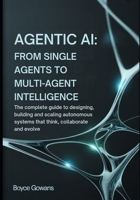 Agentic AI: From Single Agents to Multi-Agent Intelligence: The Complete Guide to Designing, Building, and Scaling Autonomous Systems That Think, Collaborate, and Evolve B0FZ44MZSR Book Cover
